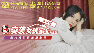 [Assault on the actress's home ep10] AV chapter is horny and pushes the photographer