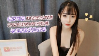 The boss driver sent the boss wife to the hotel to find out the secret of the affair, and then made a recording to force him to have a relationship with the boss wife