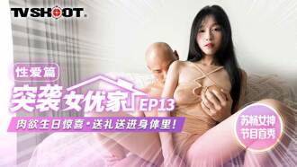 [Raid actress's home ep13] AV chapter sensual birthday surprise gift into the body