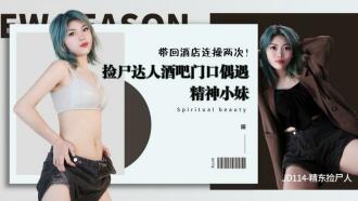 JD114 精東撿屍人 / 撿屍達人酒吧門口偶遇精神小妹 帶回酒店連操兩次