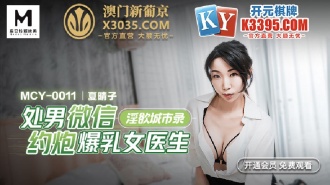 MCY0011 淫慾城市錄 處男微信約炮爆乳女醫生