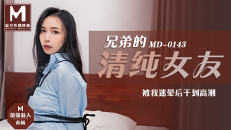 MD0143 兄弟的清纯女友 / 被我迷晕后干到高潮