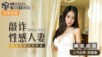 MSD053 敲诈性感人妻 威逼利诱沦为性器