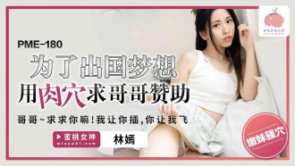 In order to dream of going abroad, I used my vagina to ask my brother for sponsorship.